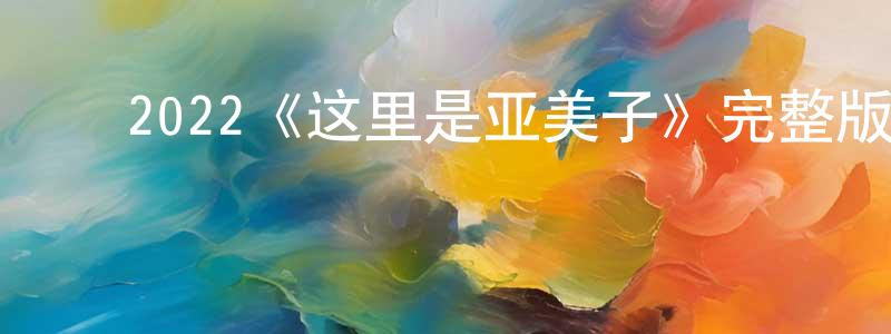 ﻿白春杰发布﻿2022《这里是亚美子》完整版电影/在线观看/百度云-美剧天堂